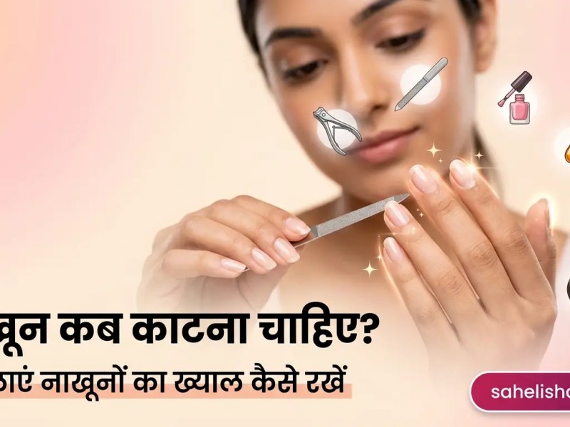 नाखून कब काटना चाहिए: महिलाएं नाखूनों का ख्याल कैसे&nbsp;रखें?