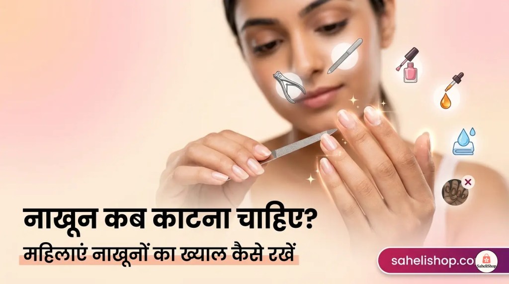 नाखून कब काटना चाहिए: महिलाएं नाखूनों का ख्याल कैसे&nbsp;रखें?
